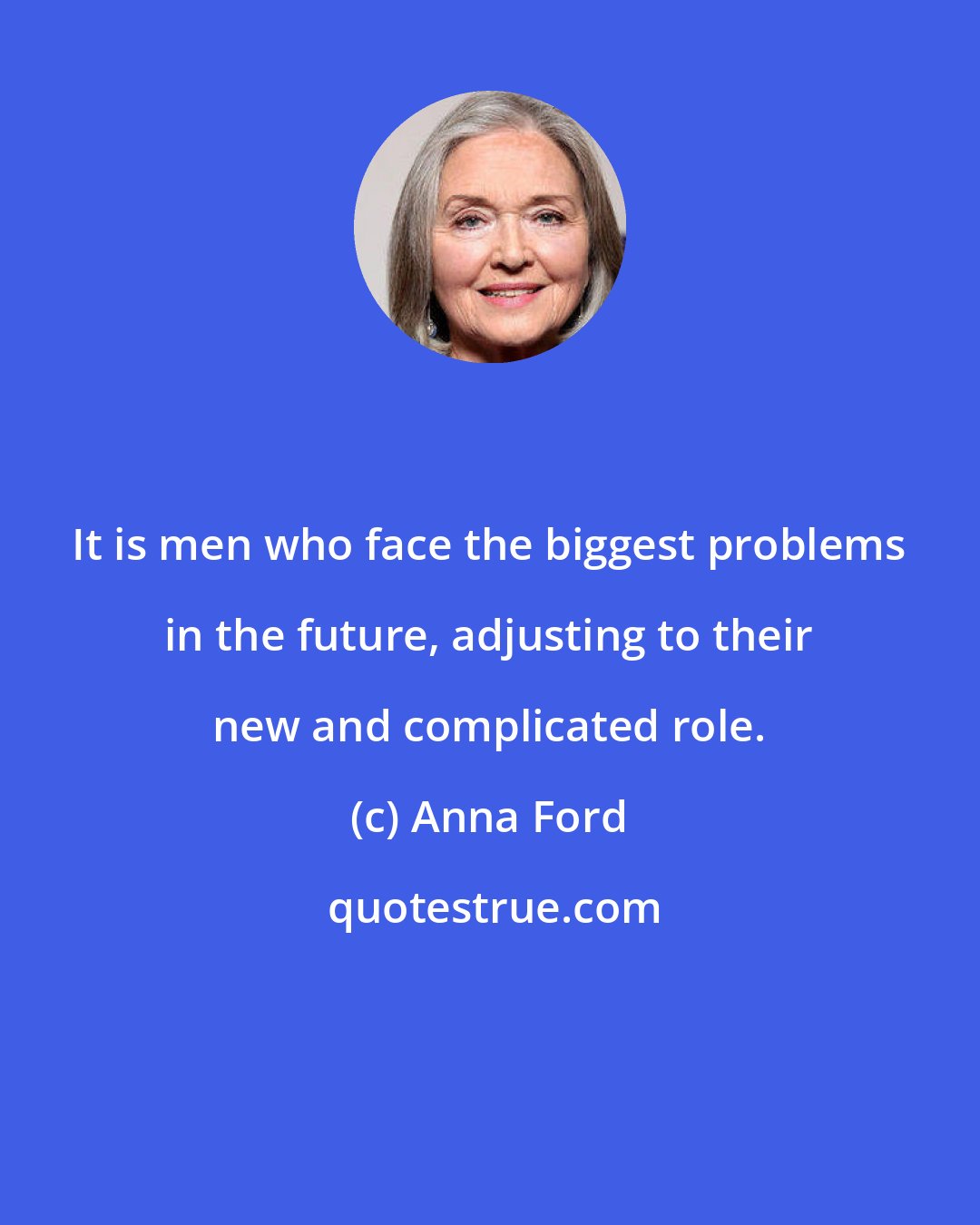 Anna Ford: It is men who face the biggest problems in the future, adjusting to their new and complicated role.