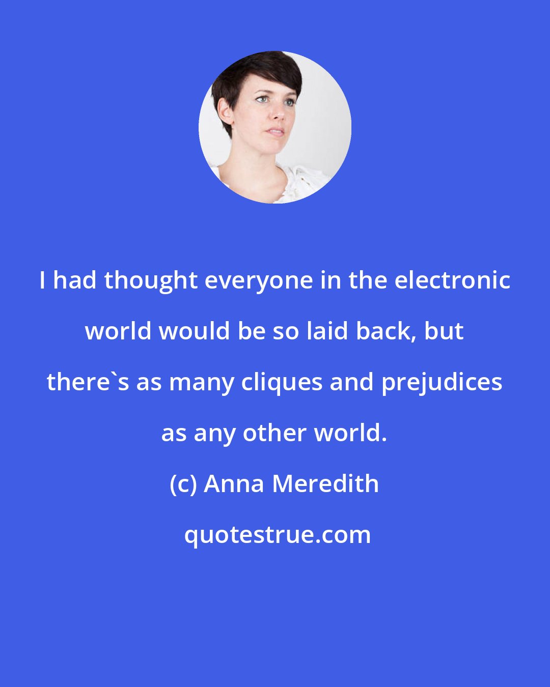 Anna Meredith: I had thought everyone in the electronic world would be so laid back, but there's as many cliques and prejudices as any other world.