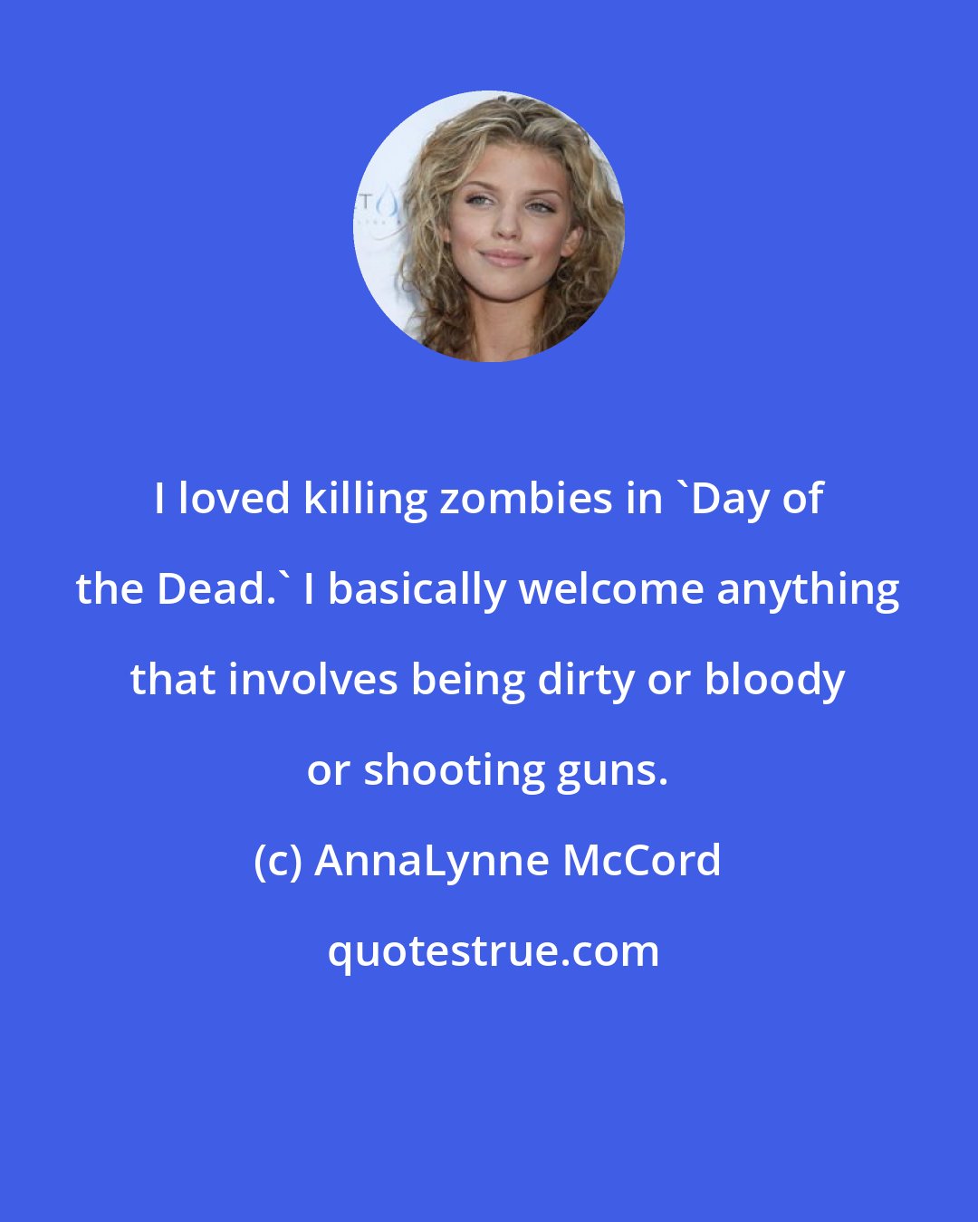 AnnaLynne McCord: I loved killing zombies in 'Day of the Dead.' I basically welcome anything that involves being dirty or bloody or shooting guns.