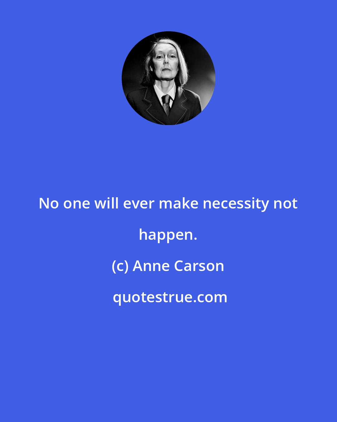 Anne Carson: No one will ever make necessity not happen.
