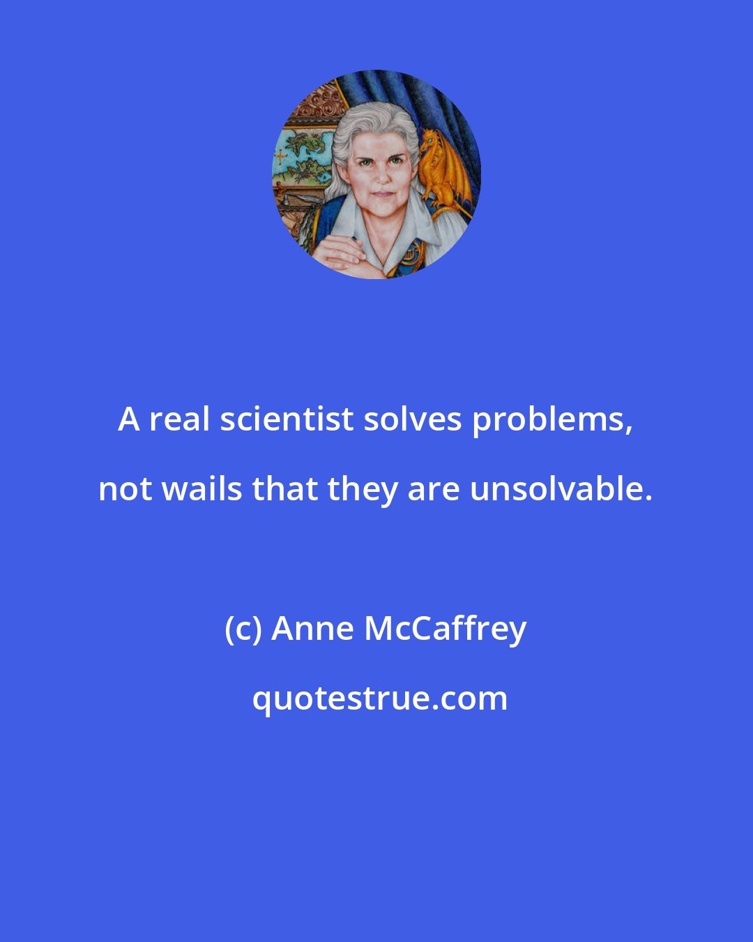 Anne McCaffrey: A real scientist solves problems, not wails that they are unsolvable.