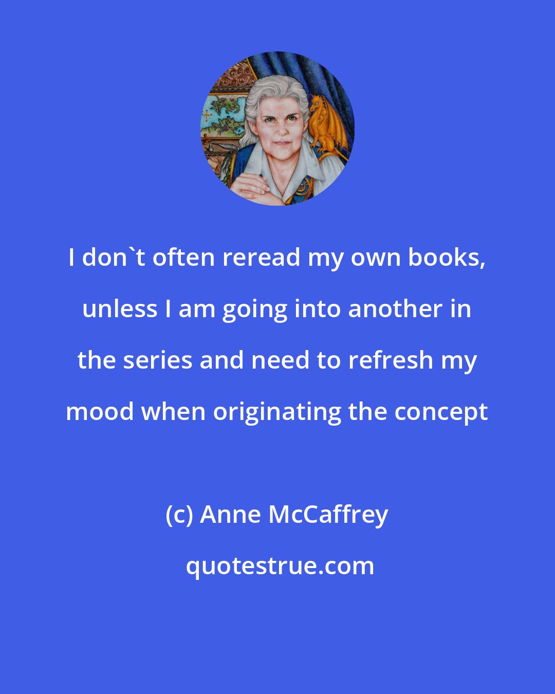 Anne McCaffrey: I don't often reread my own books, unless I am going into another in the series and need to refresh my mood when originating the concept