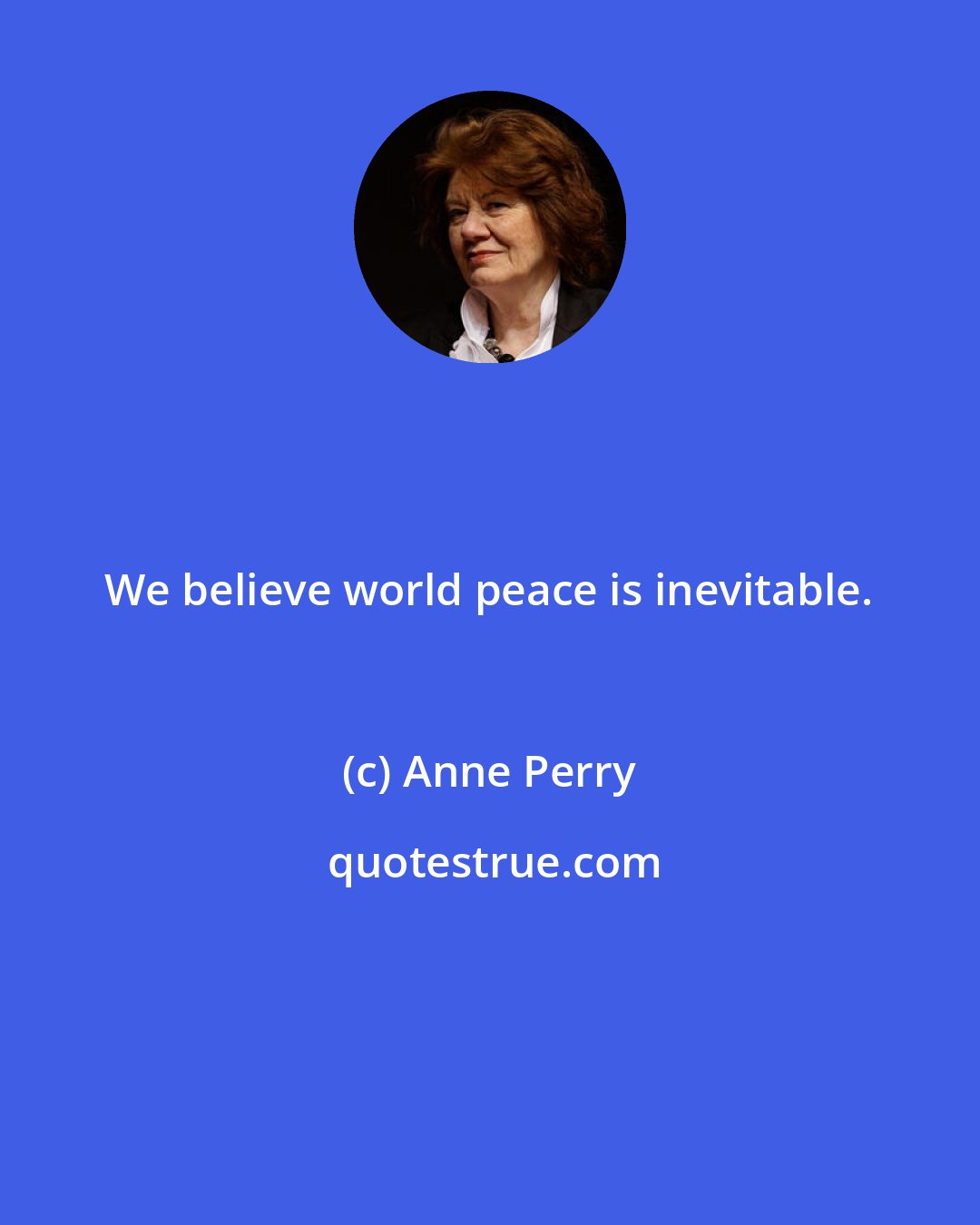 Anne Perry: We believe world peace is inevitable.