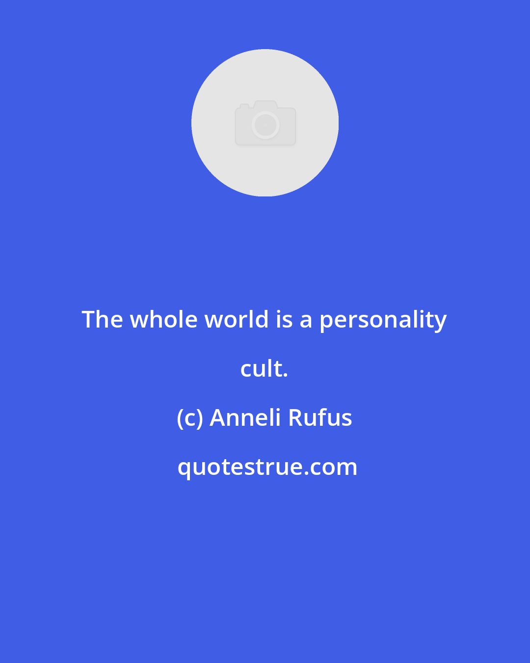 Anneli Rufus: The whole world is a personality cult.