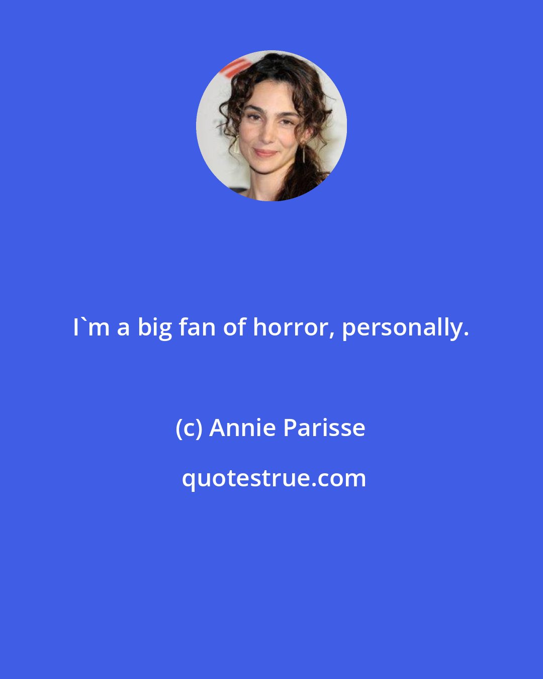 Annie Parisse: I'm a big fan of horror, personally.