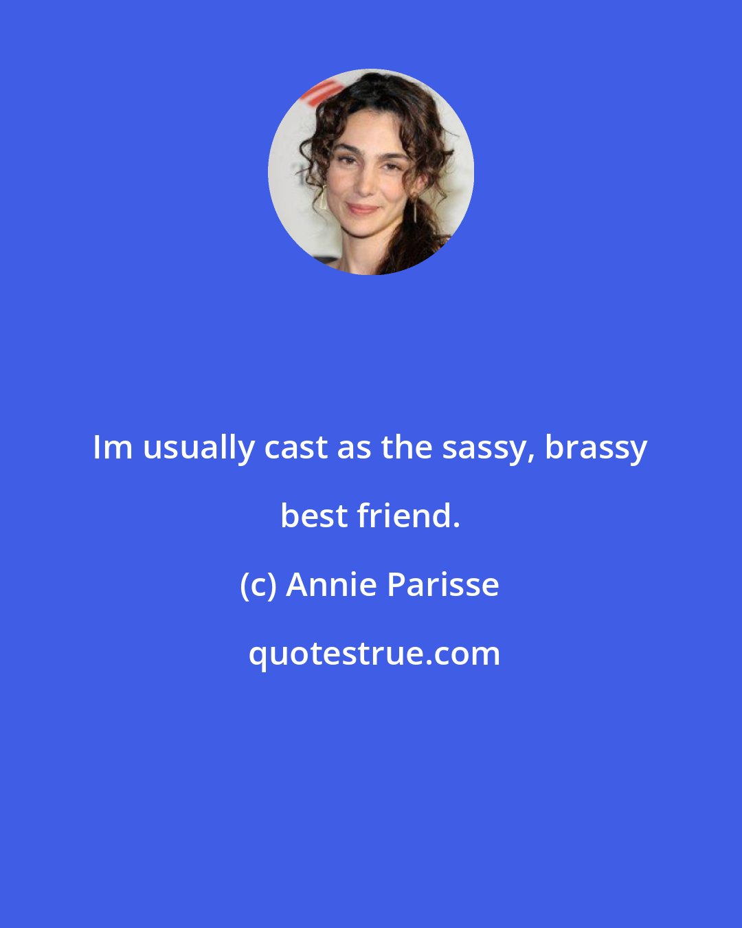Annie Parisse: Im usually cast as the sassy, brassy best friend.