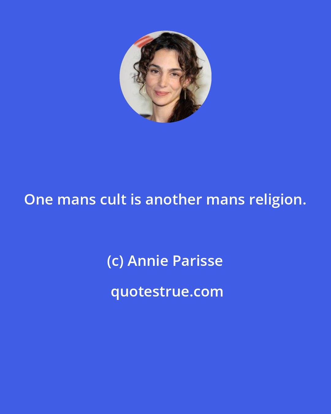 Annie Parisse: One mans cult is another mans religion.