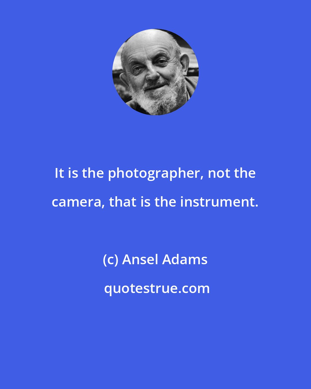Ansel Adams: It is the photographer, not the camera, that is the instrument.