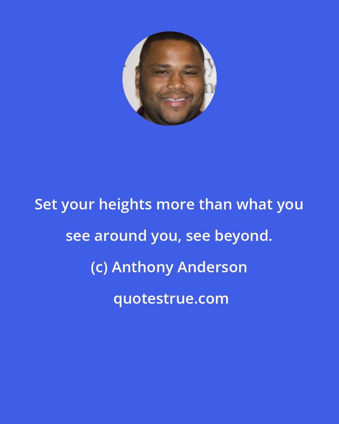 Anthony Anderson: Set your heights more than what you see around you, see beyond.
