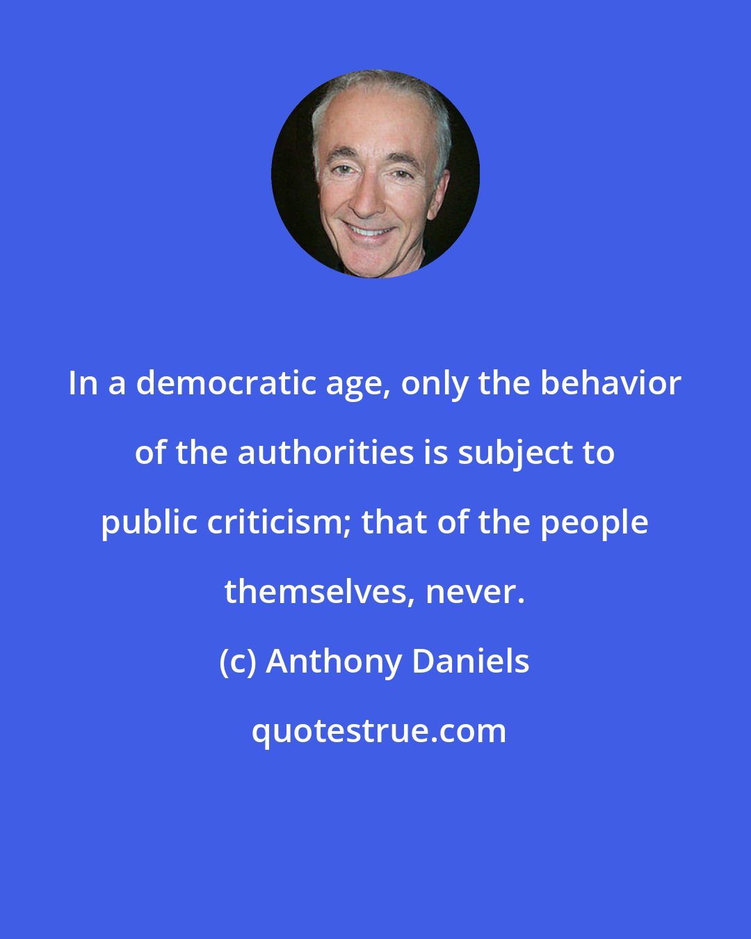 Anthony Daniels: In a democratic age, only the behavior of the authorities is subject to public criticism; that of the people themselves, never.