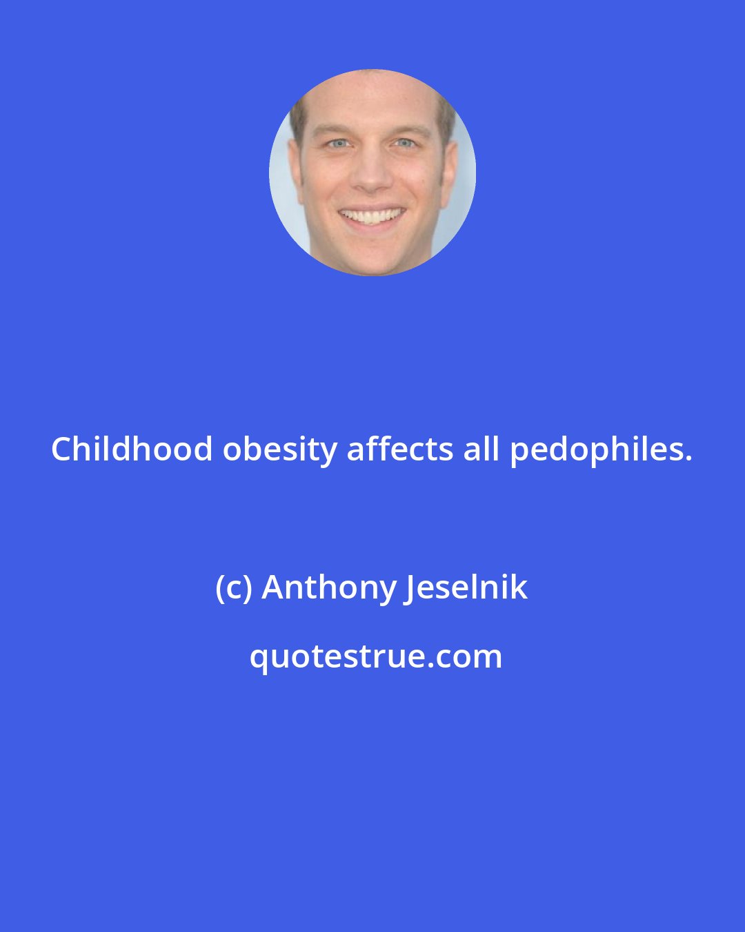 Anthony Jeselnik: Childhood obesity affects all pedophiles.
