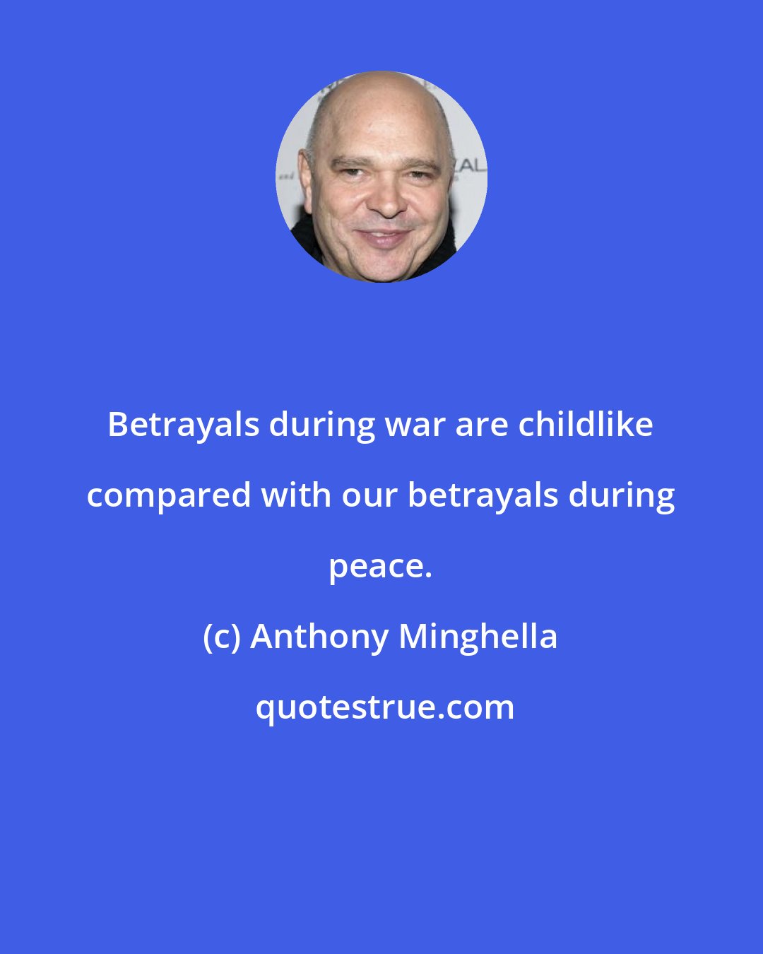 Anthony Minghella: Betrayals during war are childlike compared with our betrayals during peace.
