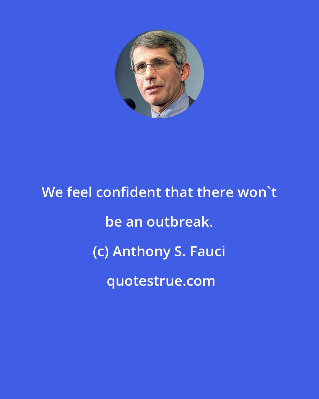 Anthony S. Fauci: We feel confident that there won't be an outbreak.