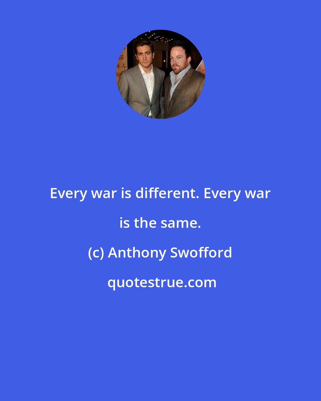 Anthony Swofford: Every war is different. Every war is the same.