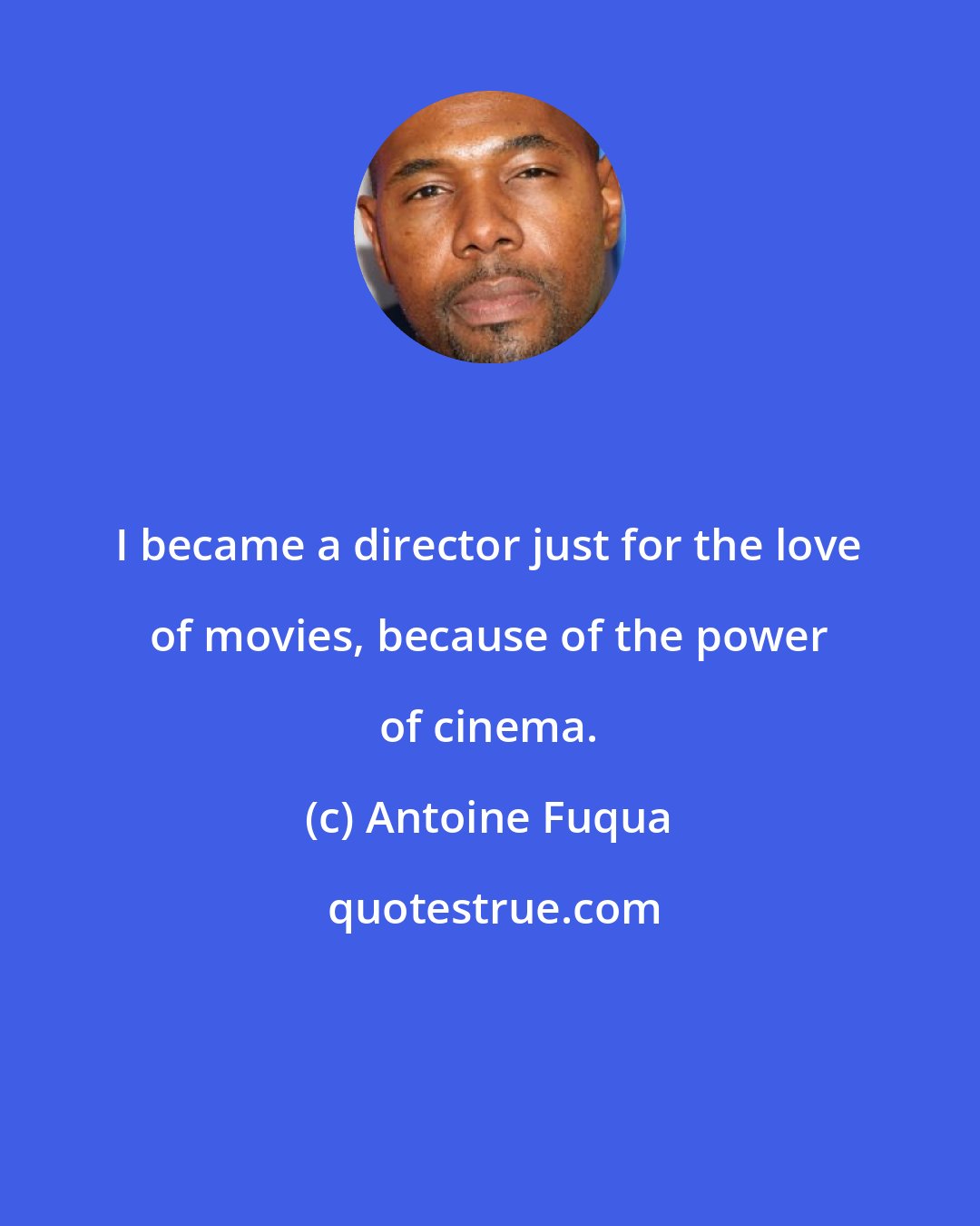 Antoine Fuqua: I became a director just for the love of movies, because of the power of cinema.