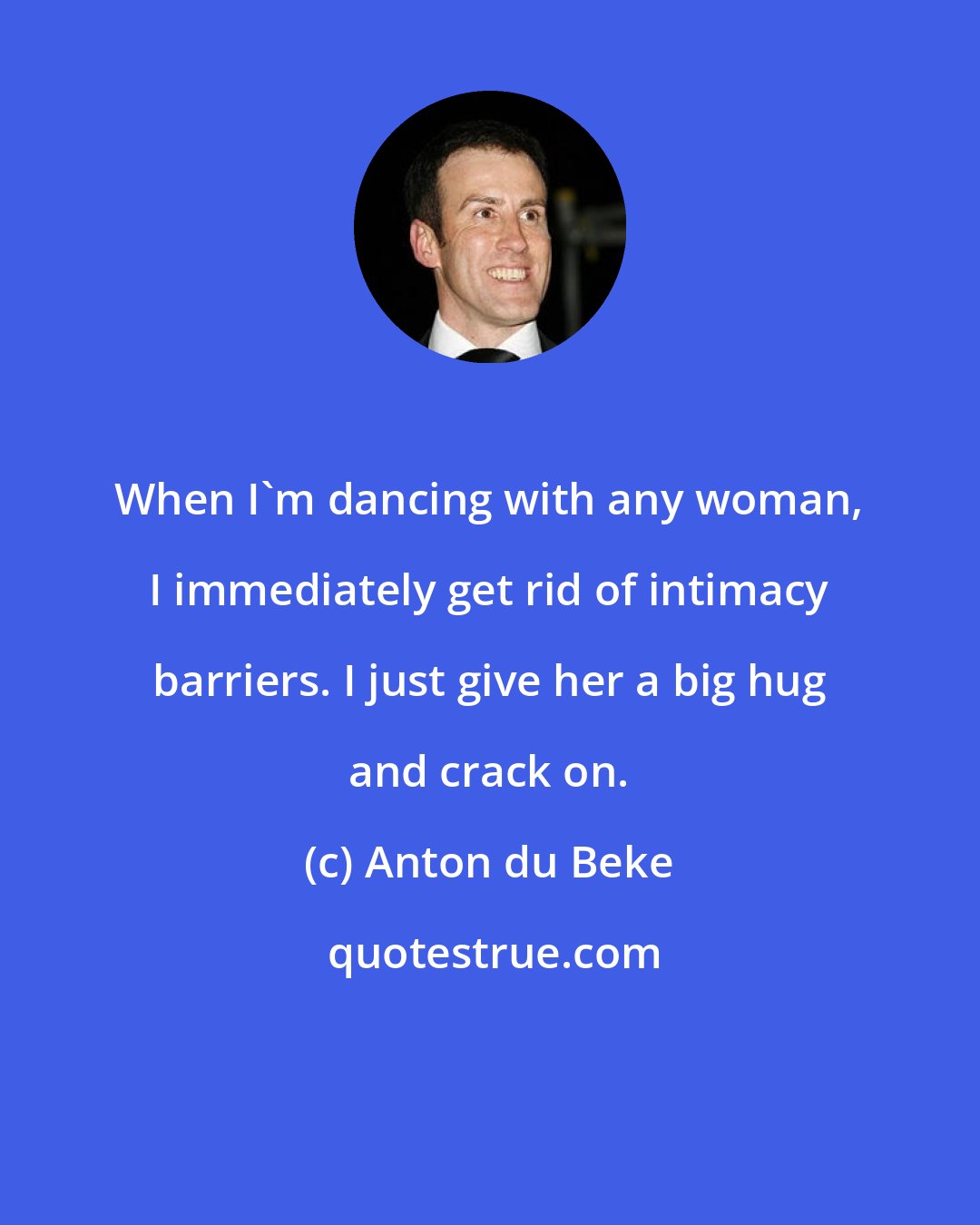Anton du Beke: When I'm dancing with any woman, I immediately get rid of intimacy barriers. I just give her a big hug and crack on.