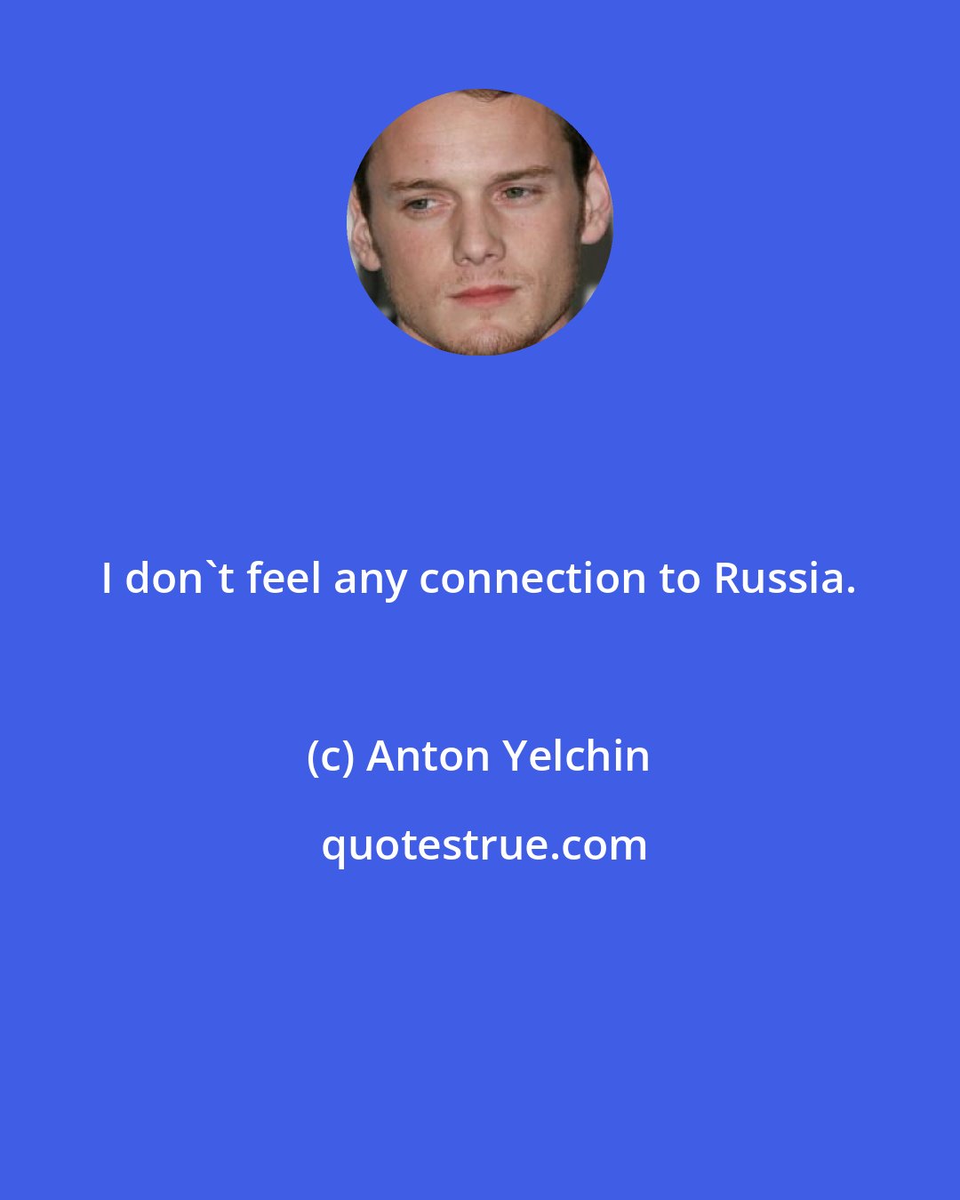 Anton Yelchin: I don't feel any connection to Russia.