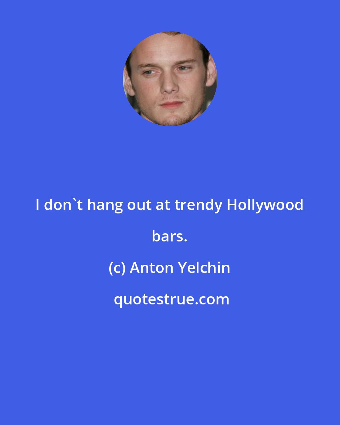 Anton Yelchin: I don't hang out at trendy Hollywood bars.