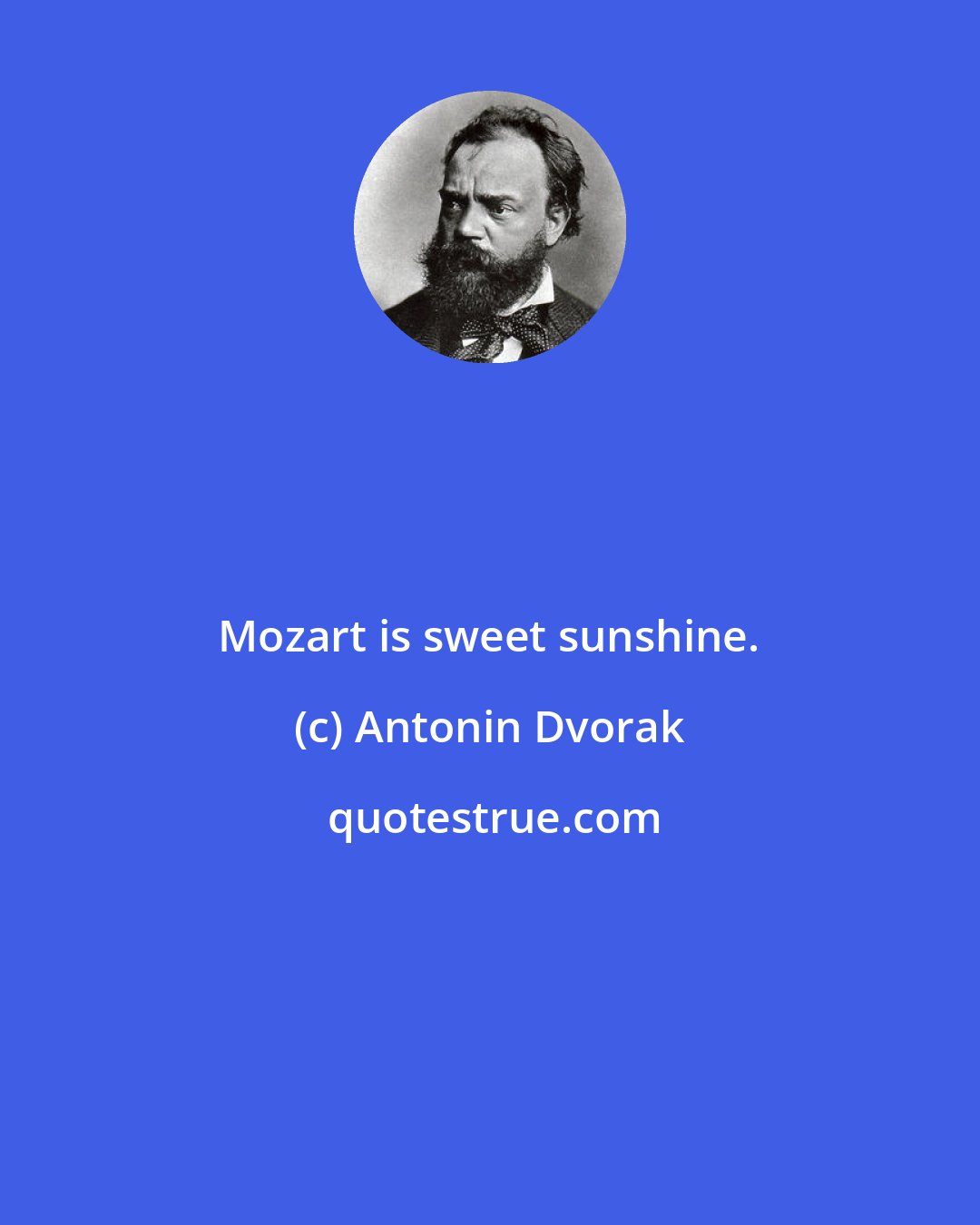 Antonin Dvorak: Mozart is sweet sunshine.