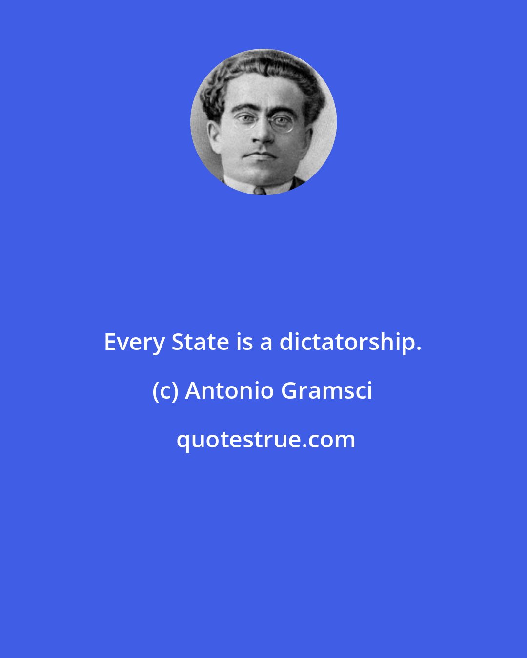 Antonio Gramsci: Every State is a dictatorship.