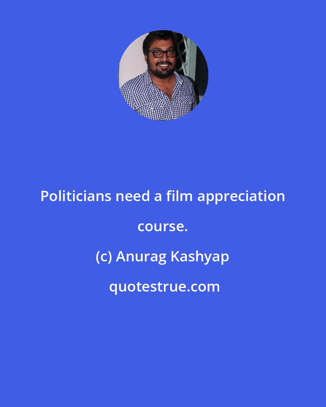 Anurag Kashyap: Politicians need a film appreciation course.