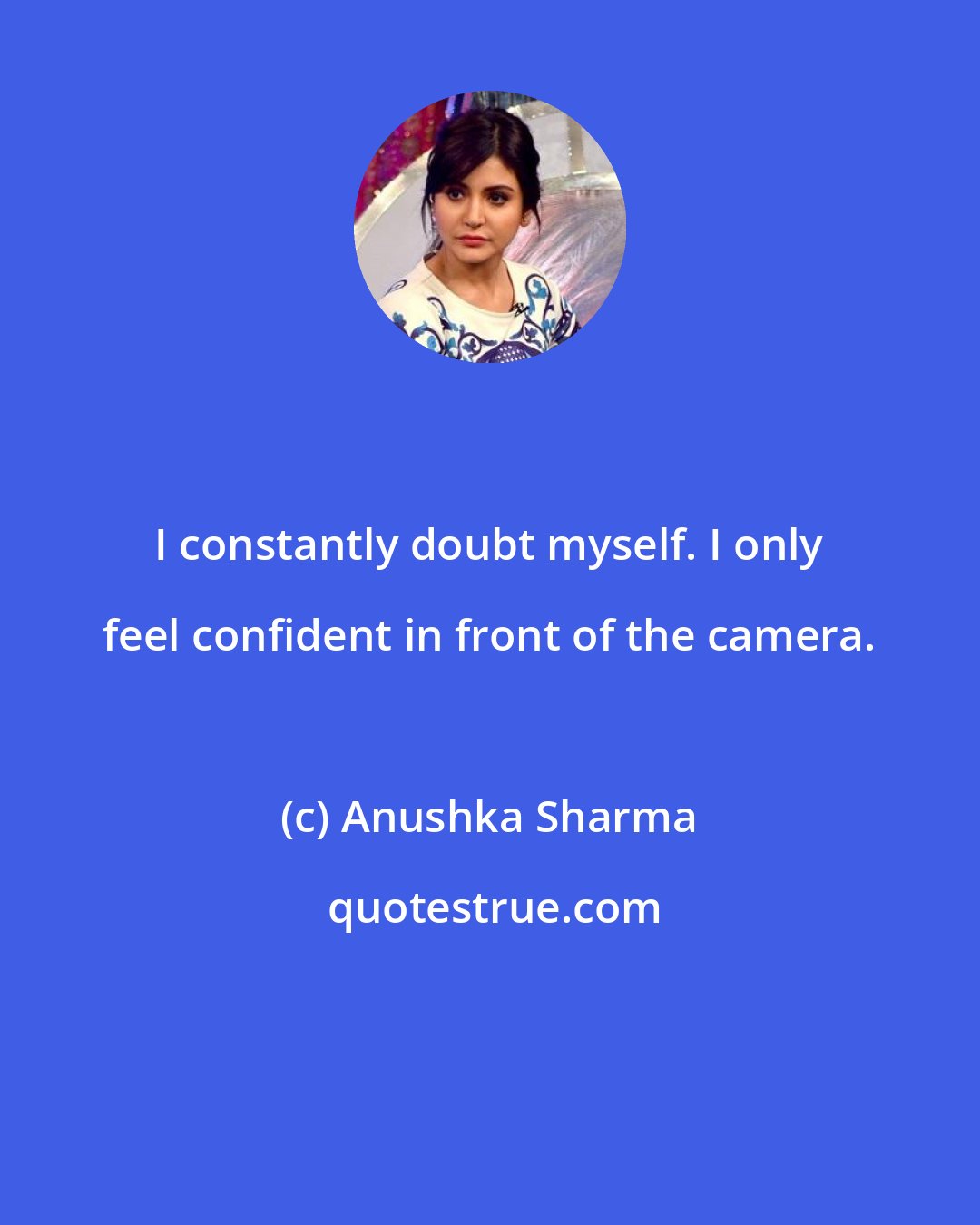 Anushka Sharma: I constantly doubt myself. I only feel confident in front of the camera.