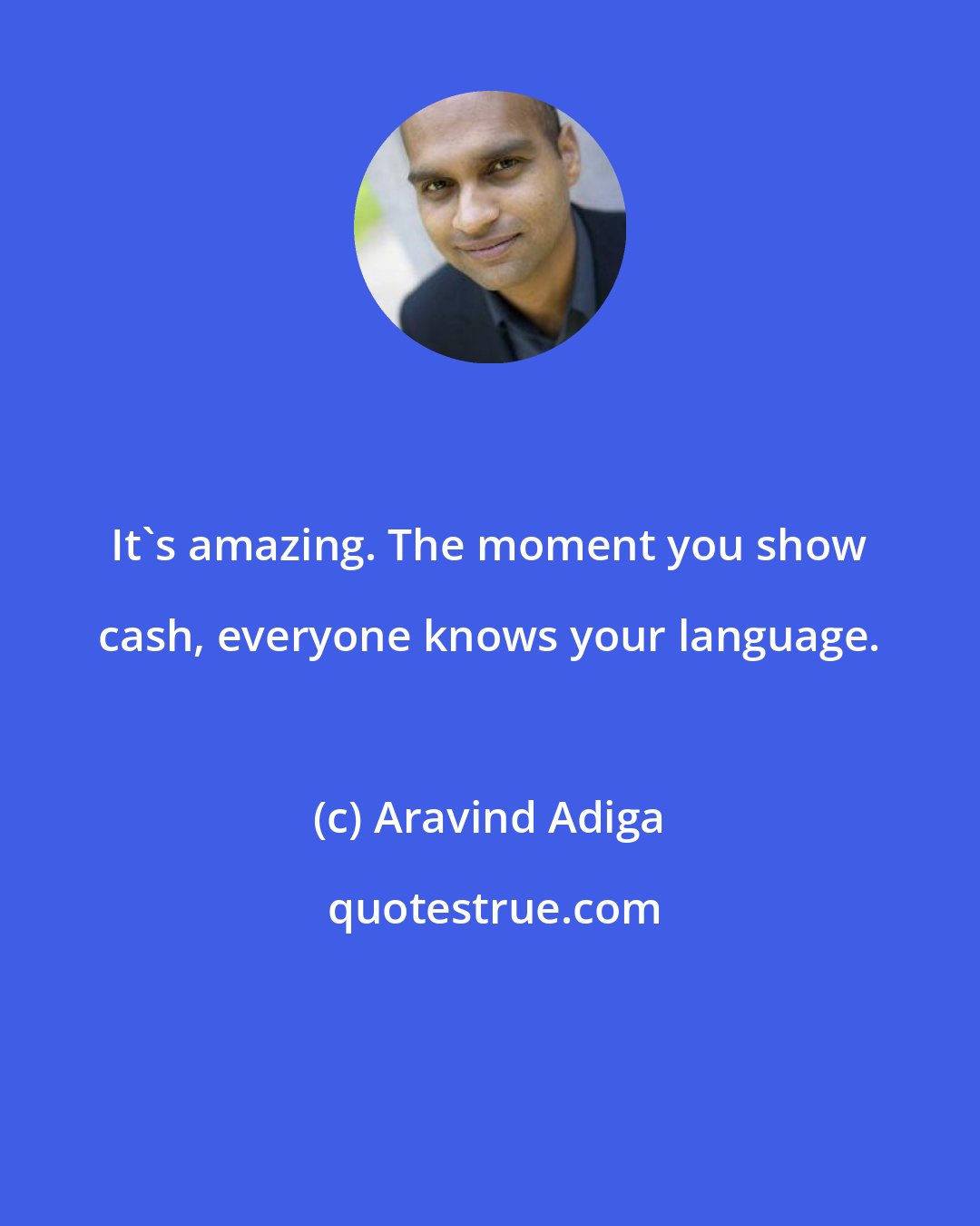 Aravind Adiga: It's amazing. The moment you show cash, everyone knows your language.