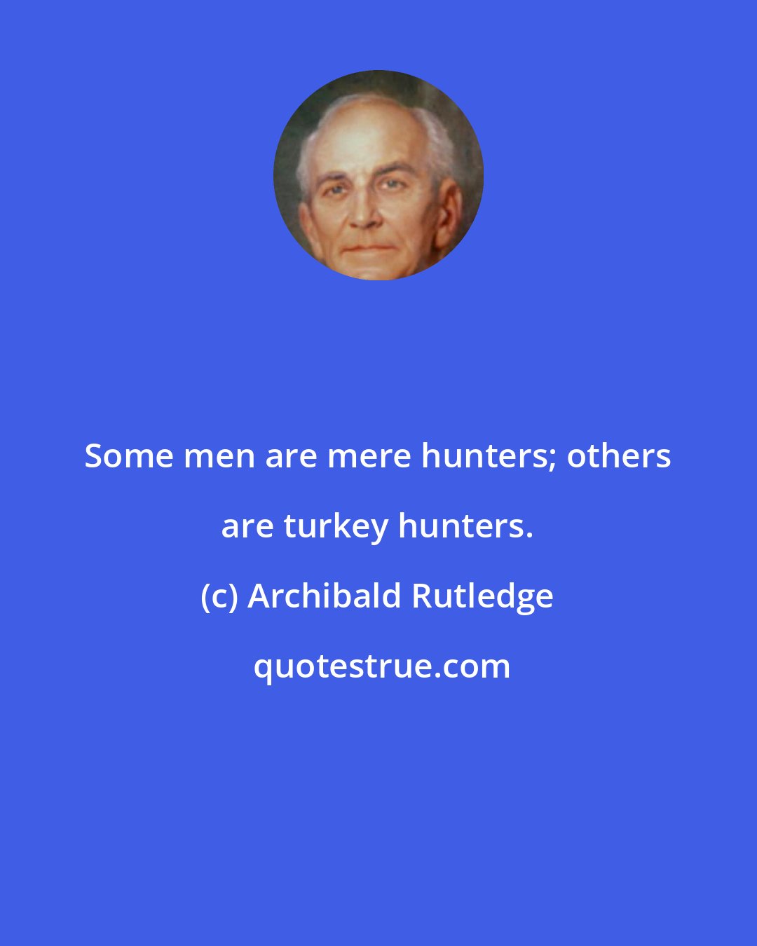 Archibald Rutledge: Some men are mere hunters; others are turkey hunters.