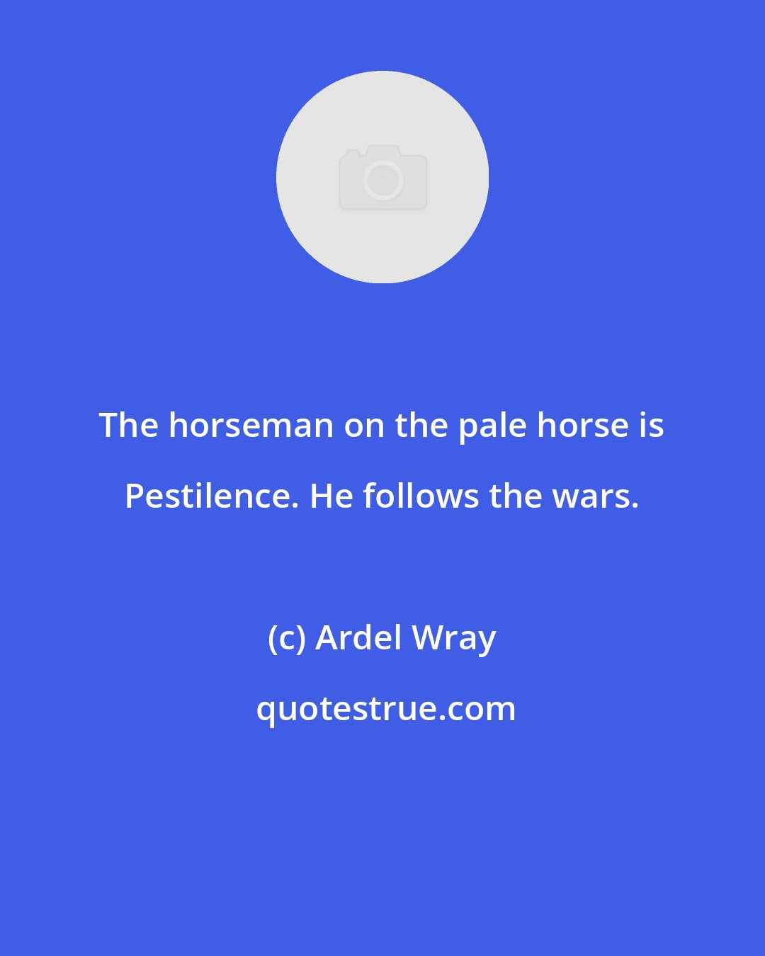 Ardel Wray: The horseman on the pale horse is Pestilence. He follows the wars.