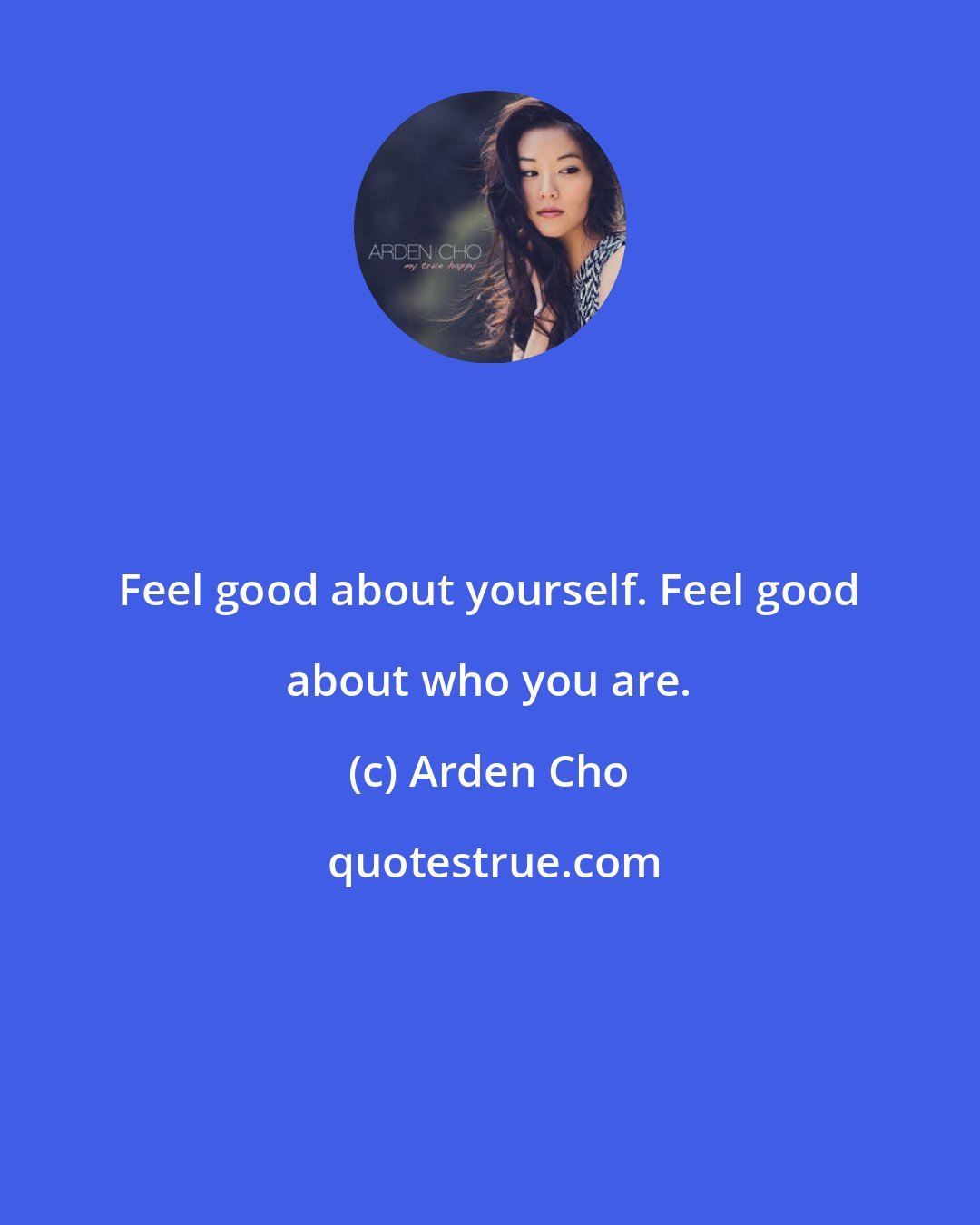 Arden Cho: Feel good about yourself. Feel good about who you are.