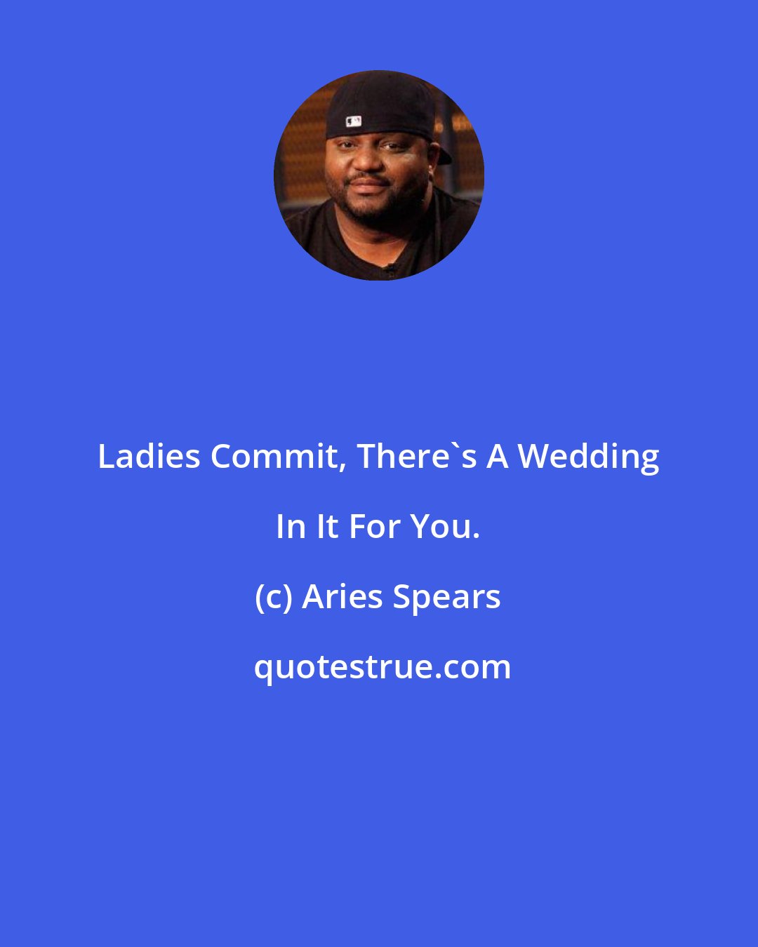 Aries Spears: Ladies Commit, There's A Wedding In It For You.