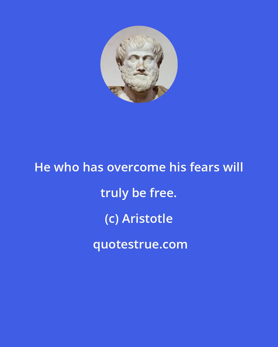 Aristotle: He who has overcome his fears will truly be free.