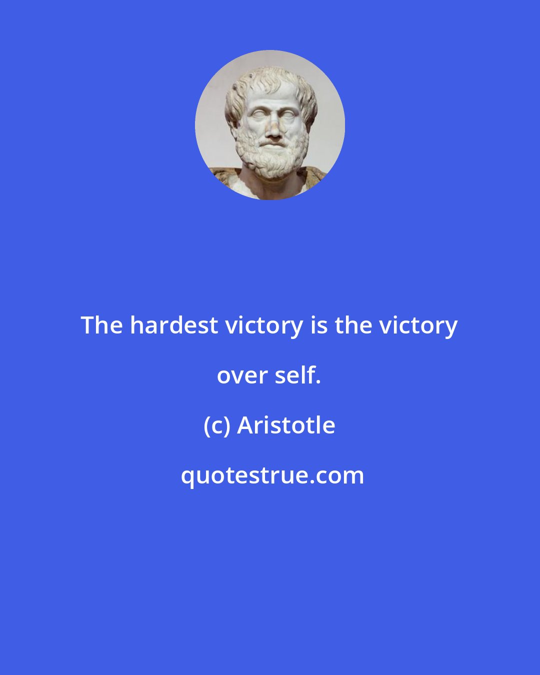 Aristotle: The hardest victory is the victory over self.