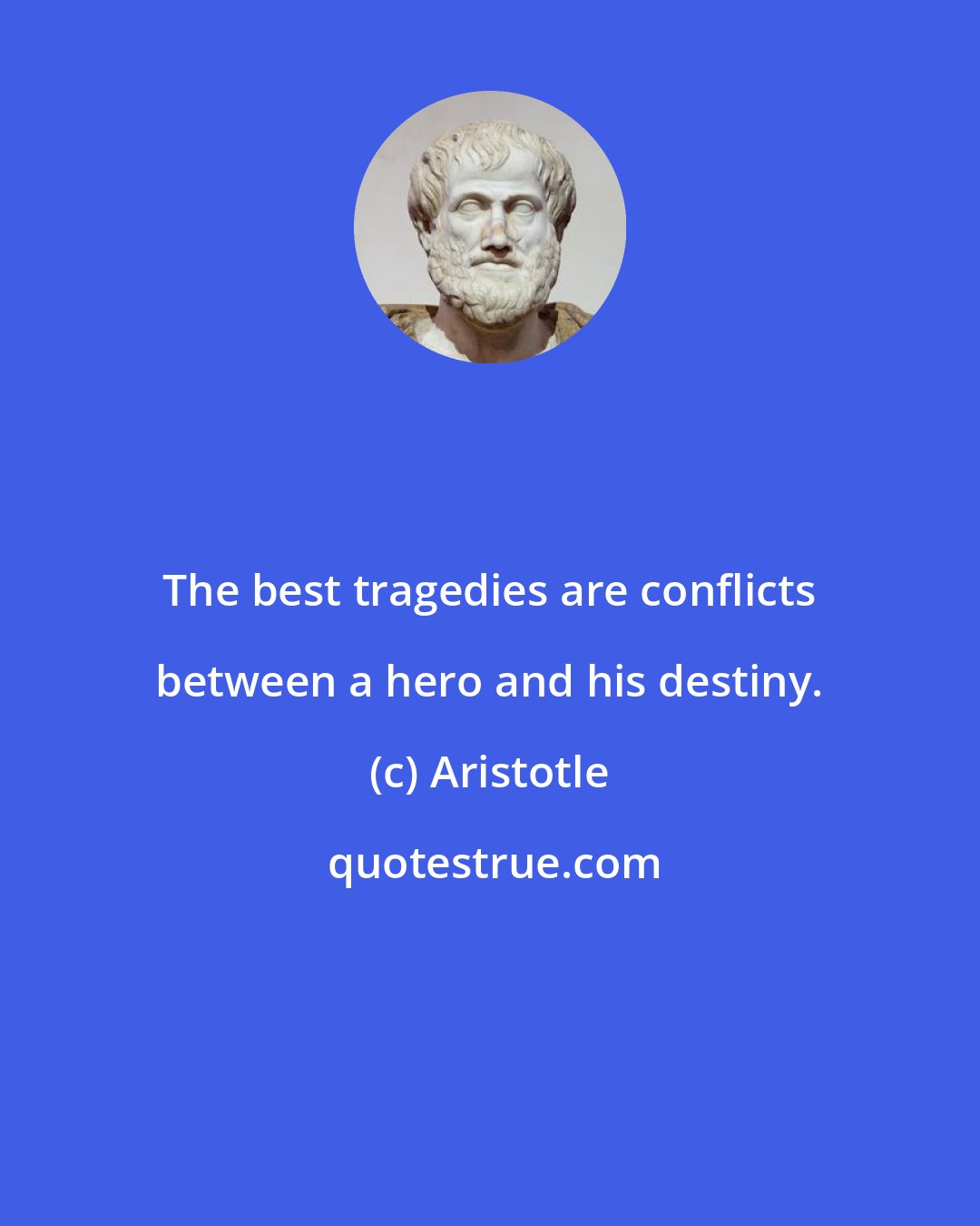 Aristotle: The best tragedies are conflicts between a hero and his destiny.