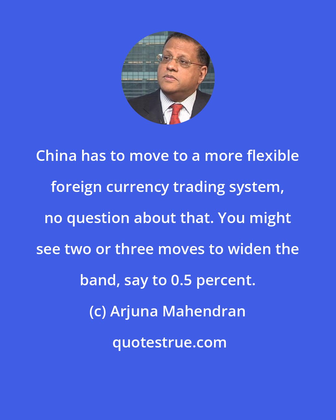 Arjuna Mahendran: China has to move to a more flexible foreign currency trading system, no question about that. You might see two or three moves to widen the band, say to 0.5 percent.