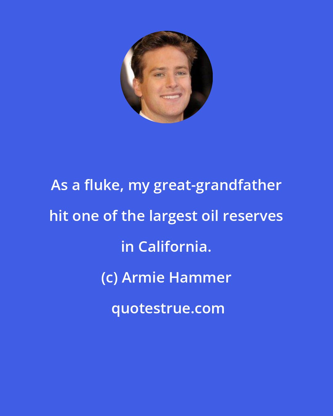 Armie Hammer: As a fluke, my great-grandfather hit one of the largest oil reserves in California.
