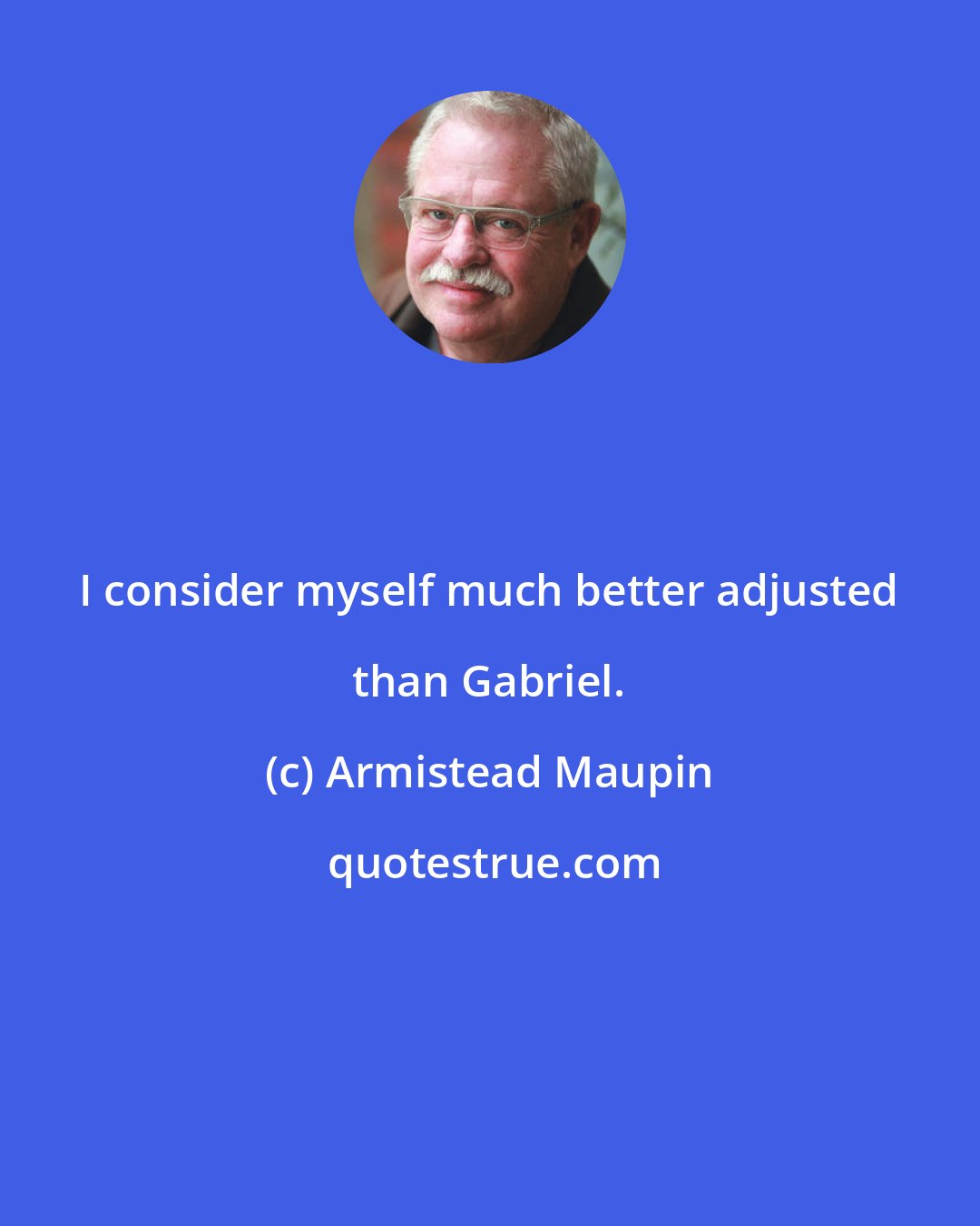 Armistead Maupin: I consider myself much better adjusted than Gabriel.