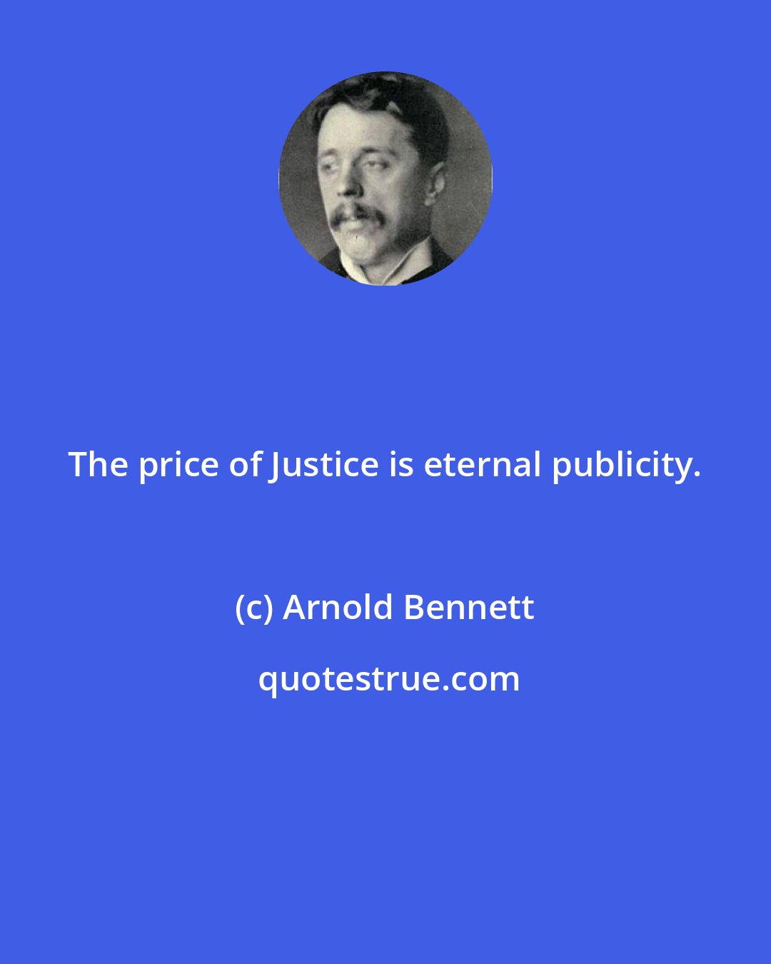 Arnold Bennett: The price of Justice is eternal publicity.