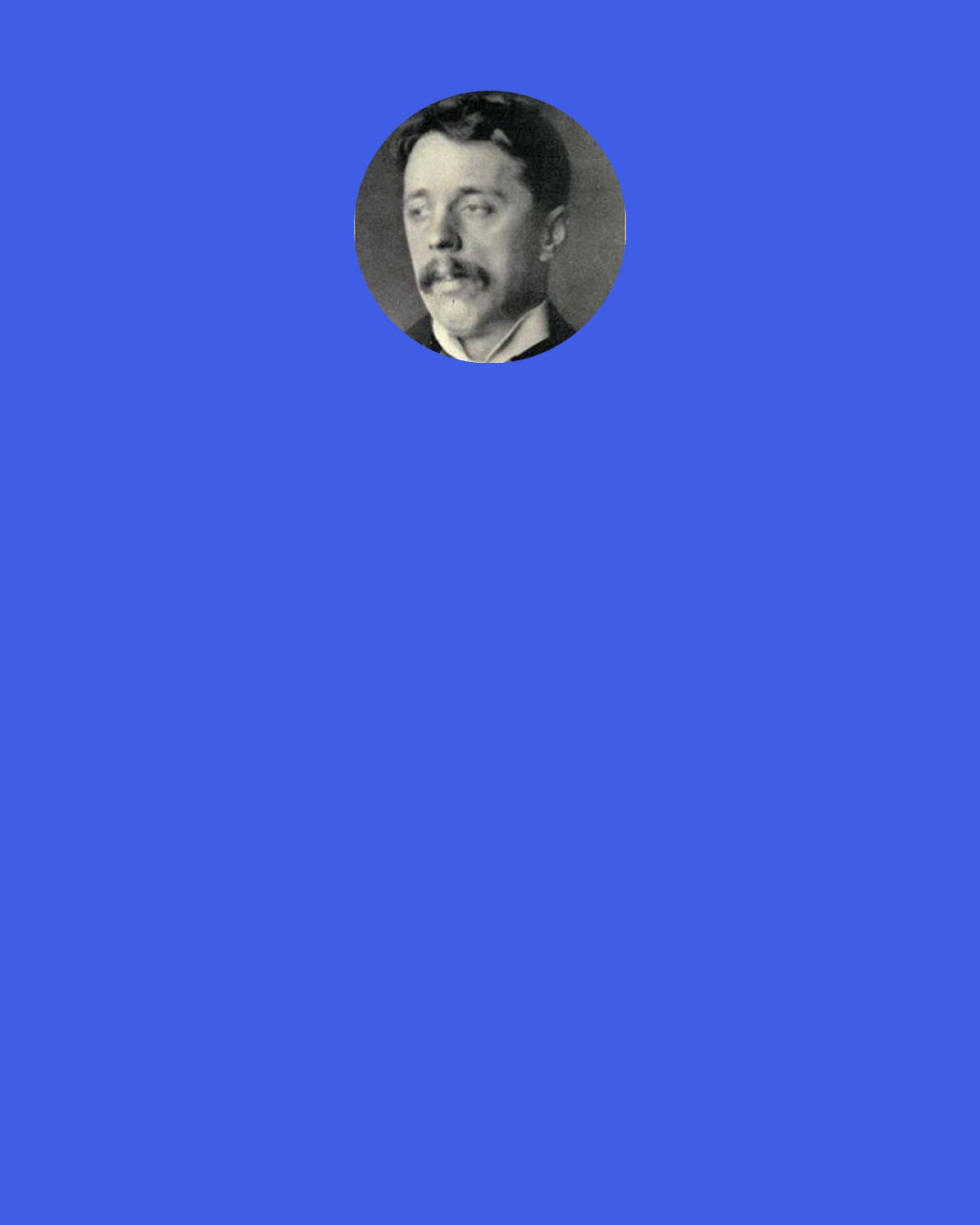 Arnold Bennett: Which of us is not saying to himself which of us has not been saying to himself all his life: " I shall alter that when I have a little more time"? We never shall have any more time. We have, and we have always had, all the time there is.