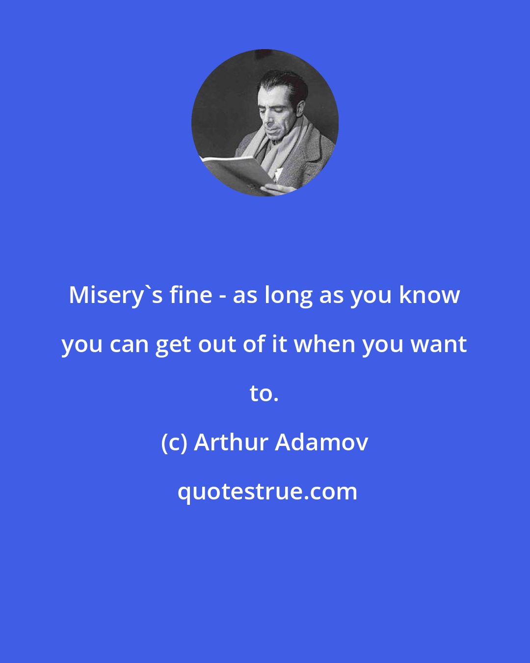 Arthur Adamov: Misery's fine - as long as you know you can get out of it when you want to.