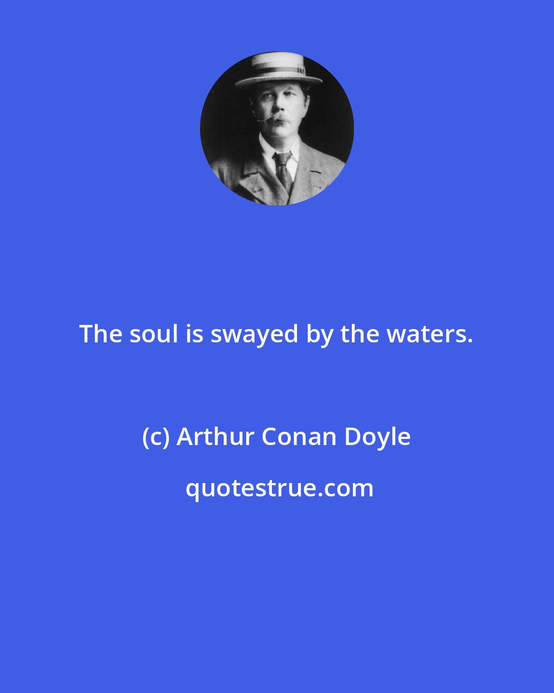 Arthur Conan Doyle: The soul is swayed by the waters.