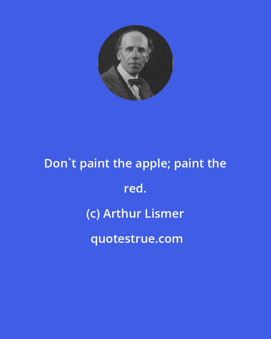 Arthur Lismer: Don't paint the apple; paint the red.