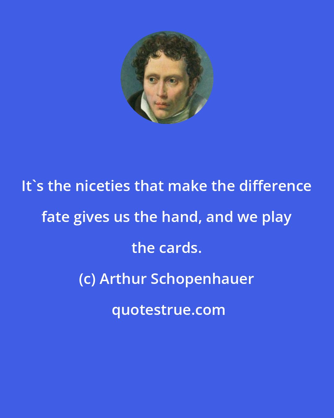 Arthur Schopenhauer: It's the niceties that make the difference fate gives us the hand, and we play the cards.