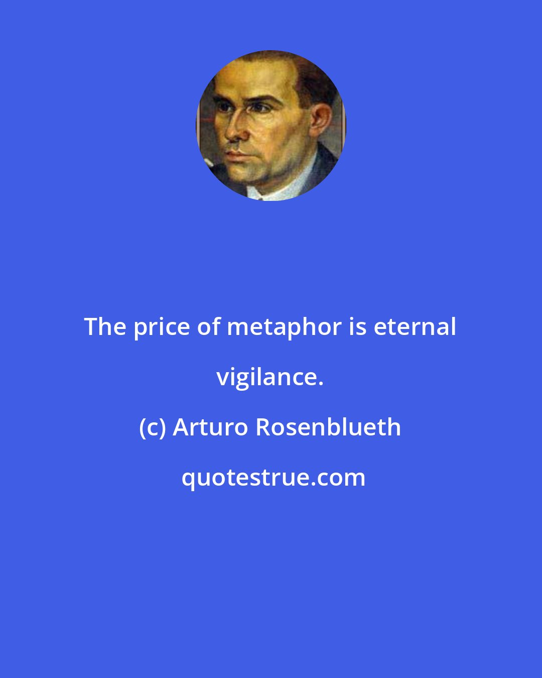 Arturo Rosenblueth: The price of metaphor is eternal vigilance.