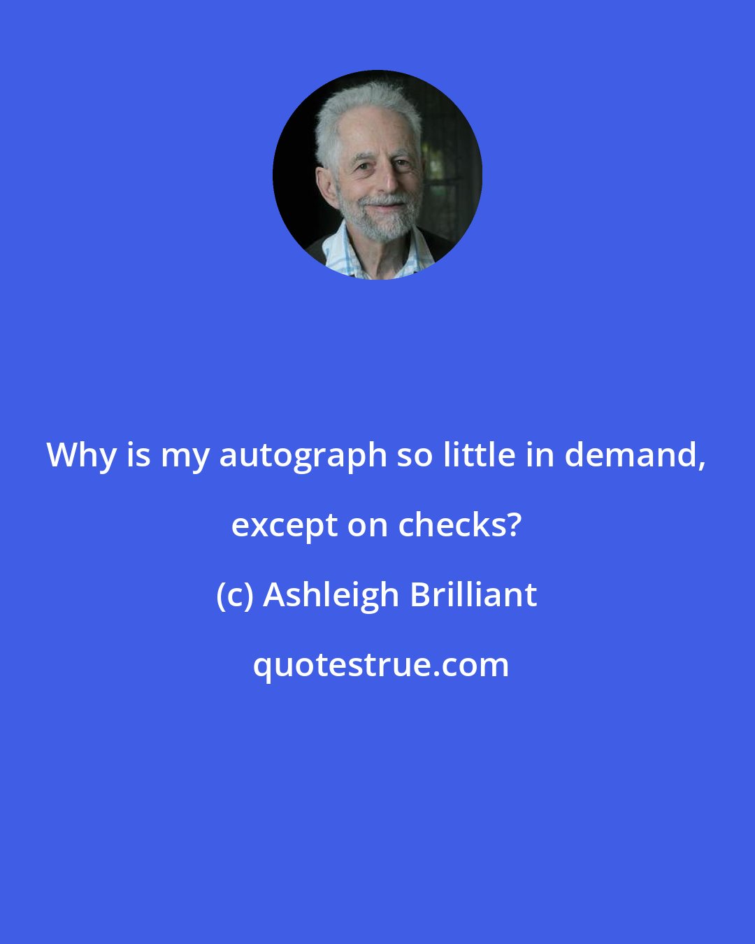 Ashleigh Brilliant: Why is my autograph so little in demand, except on checks?