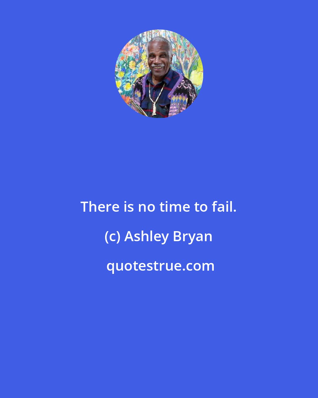 Ashley Bryan: There is no time to fail.