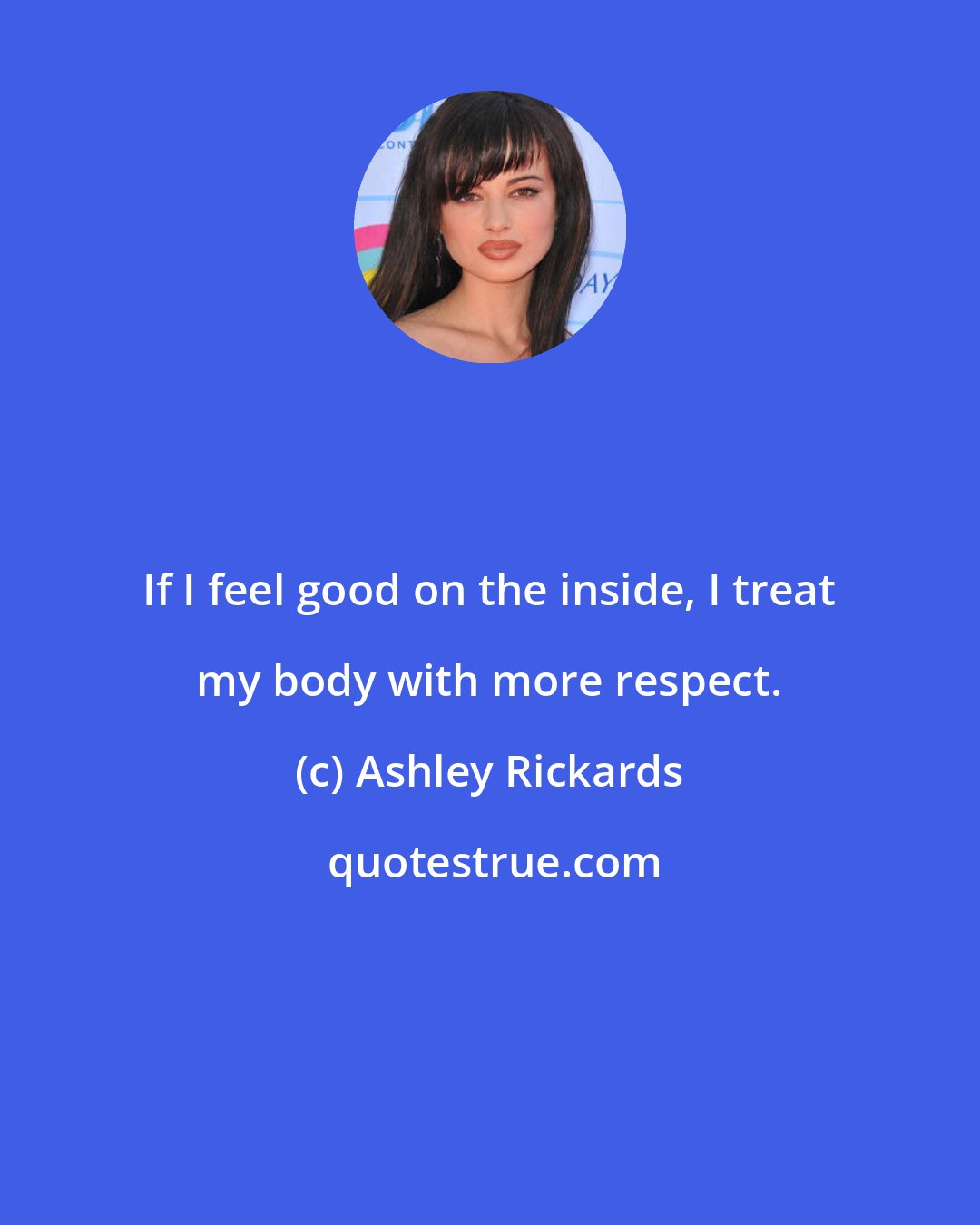Ashley Rickards: If I feel good on the inside, I treat my body with more respect.