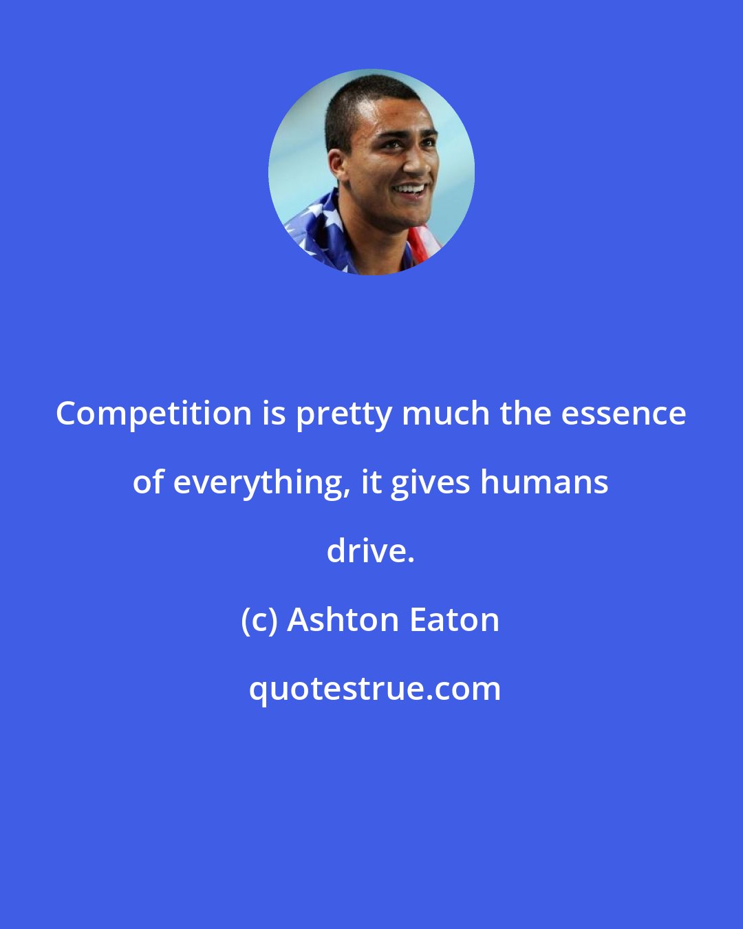 Ashton Eaton: Competition is pretty much the essence of everything, it gives humans drive.
