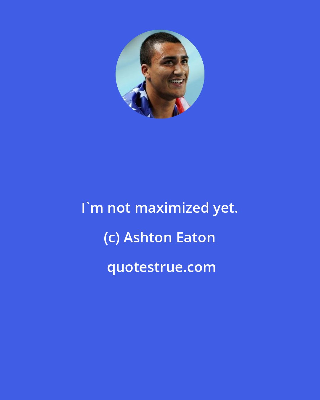 Ashton Eaton: I'm not maximized yet.