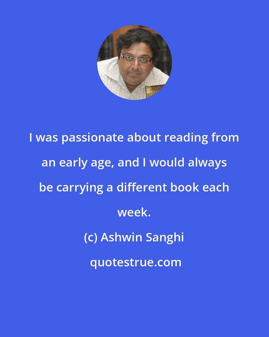 Ashwin Sanghi: I was passionate about reading from an early age, and I would always be carrying a different book each week.